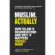 Muslim, Actually: How Islam is Misunderstood and Why it Matters