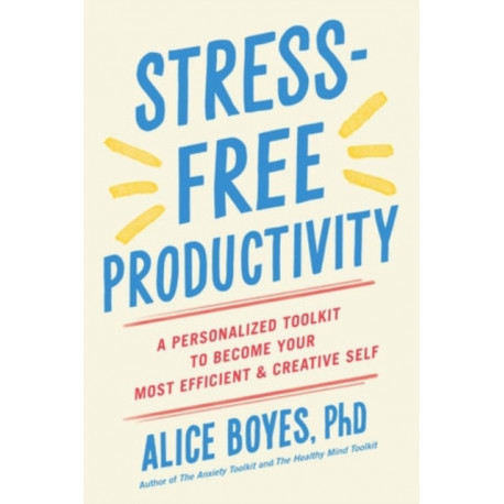 Stress-Free Productivity: A Personalised Toolkit to Become Your Most Efficient, Creative Self