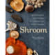 Shroom: Mind-bendingly Good Recipes for Cultivated and Wild Mushrooms