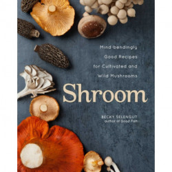 Shroom: Mind-bendingly Good Recipes for Cultivated and Wild Mushrooms