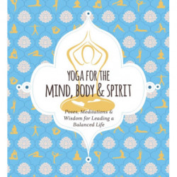 Yoga for Mind, Body and   Spirit: Poses, Meditations and   Wisdom for Leading a Balanced Life
