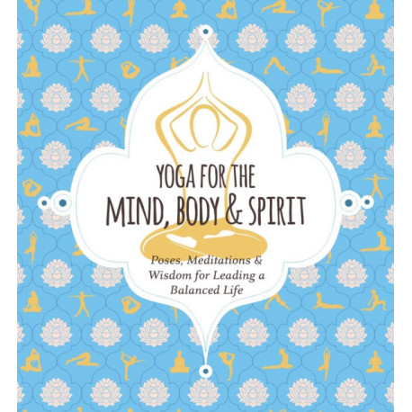 Yoga for Mind, Body and   Spirit: Poses, Meditations and   Wisdom for Leading a Balanced Life