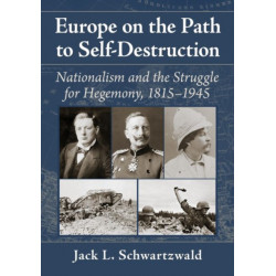 Europe on the Path to Self-Destruction: Nationalism and the Struggle for Hegemony, 1815-1945