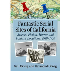 Fantastic Serial Sites of California: Science Fiction, Horror and Fantasy Locations, 1919-1955