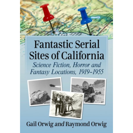 Fantastic Serial Sites of California: Science Fiction, Horror and Fantasy Locations, 1919-1955