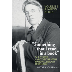 “Something that I read in a book”: W. B. Yeats’s Annotations at the National Library of Ireland: vol. 1: Reading Notes