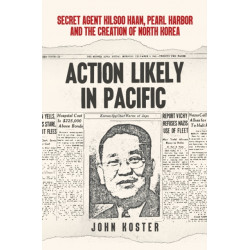 Action Likely in Pacific: Secret Agent Kilsoo Haan, Pearl Harbor and the Creation of North Korea