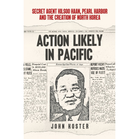 Action Likely in Pacific: Secret Agent Kilsoo Haan, Pearl Harbor and the Creation of North Korea