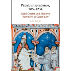 Papal Jurisprudence, 385–1234: Social Origins and Medieval Reception of Canon Law