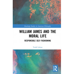 William James and the Moral Life: Responsible Self-Fashioning