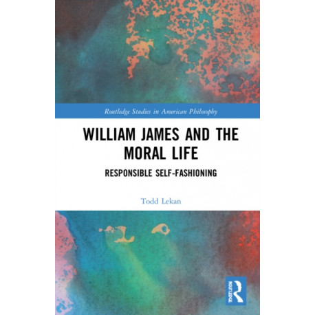 William James and the Moral Life: Responsible Self-Fashioning