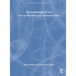 The Archaeology of Iran from the Palaeolithic to the Achaemenid Empire: From the Palaeolithic to the Achaemenid Empire