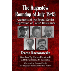The Augustow Roundup of July 1945: Accounts of the Brutal Soviet Repression of Polish Resistance