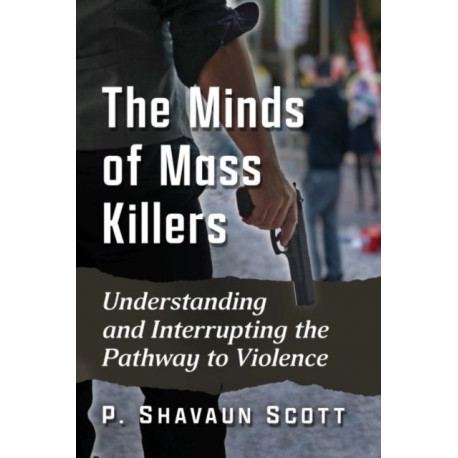 The Minds of Mass Killers: Understanding and Interrupting the Pathway to Violence