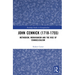 John Cennick (1718-1755): Methodism, Moravianism and the Rise of Evangelicalism