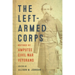 The Left-Armed Corps: Writings by Amputee Civil War Veterans