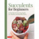 Succulents for Beginners: A Year-Round Growing Guide for Healthy and Beautiful Plants (over 200 Photos and Illustrations)