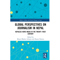 Global Perspectives on Journalism in Nepal: Nepalese News Media in the Twenty–First Century