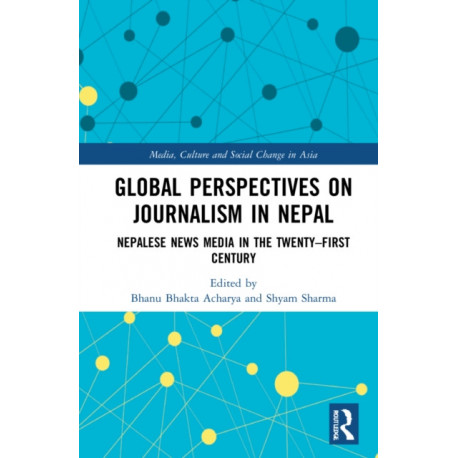 Global Perspectives on Journalism in Nepal: Nepalese News Media in the Twenty–First Century