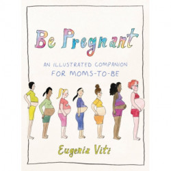 Be Pregnant: An Illustrated Companion for Moms-to-Be
