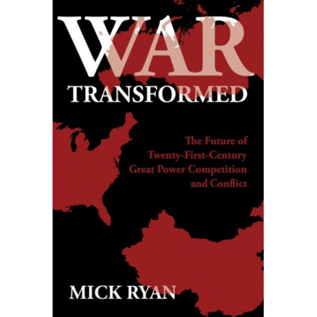 War Transformed: The Future of Twenty-First-Century Great Power Competition and Conflict