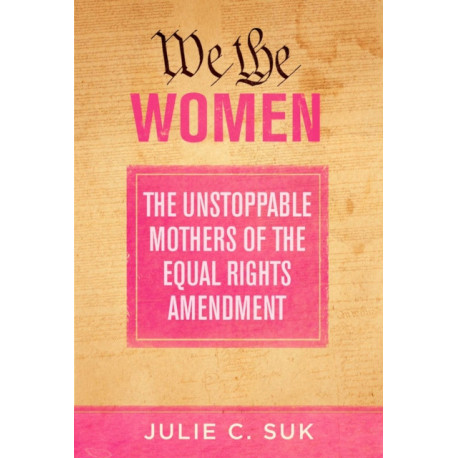 We the Women: The Unstoppable Mothers of the Equal Rights Amendment