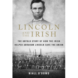 Lincoln and the Irish: The Untold Story of How the Irish Helped Abraham Lincoln Save the Union