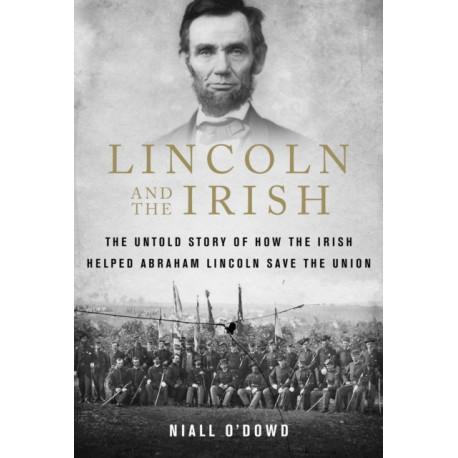 Lincoln and the Irish: The Untold Story of How the Irish Helped Abraham Lincoln Save the Union