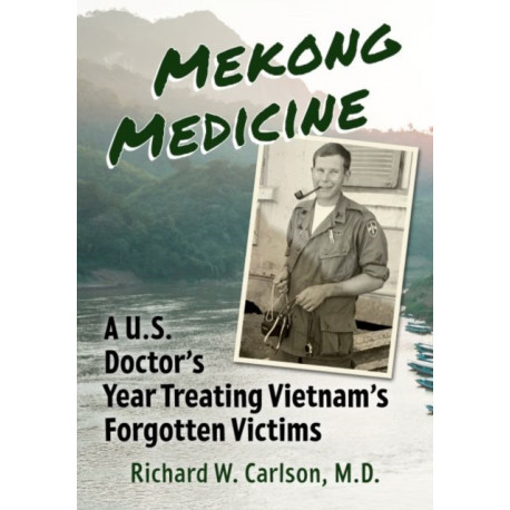 Mekong Medicine: A U.S. Doctor's Year Treating Vietnam's Forgotten Victims