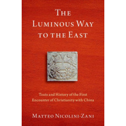 The Luminous Way to the East: Texts and History of the First Encounter of Christianity with China