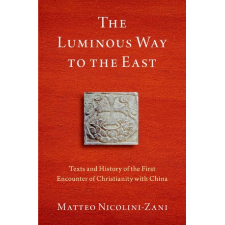 The Luminous Way to the East: Texts and History of the First Encounter of Christianity with China