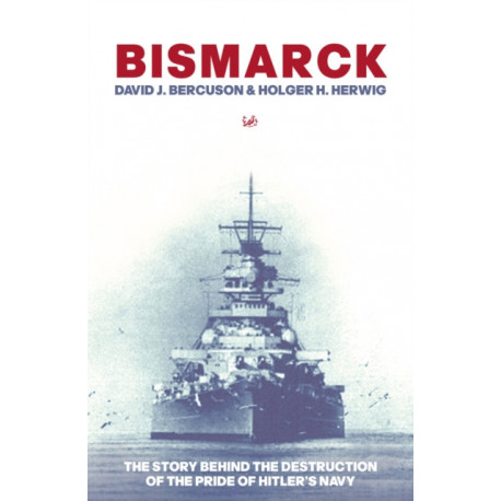 Bismarck: The Story Behind the Destruction of the Pride of Hitler’s Navy