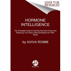 Hormone Intelligence: The Complete Guide to Calming Hormone Chaos and Restoring Your Body's Natural Blueprint for Well-Being