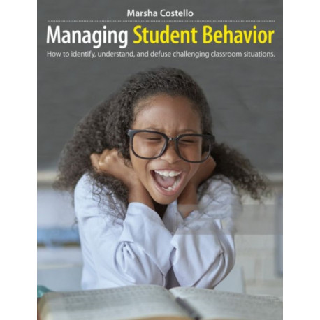 Managing Student Behavior: How to Identify, Understand, and Defuse Challenging Classroom Situations