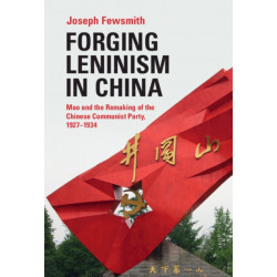 Forging Leninism in China: Mao and the Remaking of the Chinese Communist Party, 1927–1934
