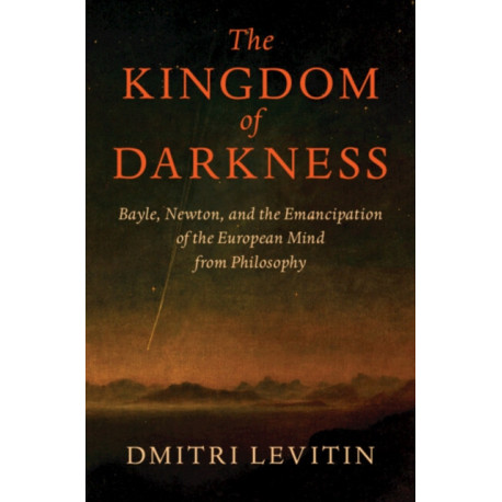 The Kingdom of Darkness: Bayle, Newton, and the Emancipation of the European Mind from Philosophy