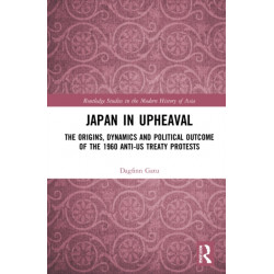Japan in Upheaval: The Origins, Dynamics and Political Outcome of the 1960 Anti-US Treaty Protests