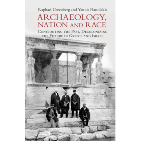 Archaeology, Nation, and Race: Confronting the Past, Decolonizing the Future in Greece and Israel