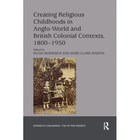 Creating Religious Childhoods in Anglo-World and British Colonial Contexts, 1800-1950