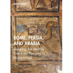 Rome, Persia, and Arabia: Shaping the Middle East from Pompey to Muhammad