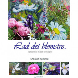 Lad det blomstre: Blomstermaleri fra drøm til virkelighed
