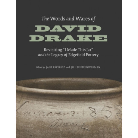 The Words and Wares of David Drake: Revisiting "I Made This Jar" and the Legacy of Edgefield Pottery