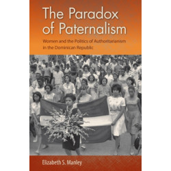 The Paradox of Paternalism: Women and the Politics of Authoritarianism in the Dominican Republic