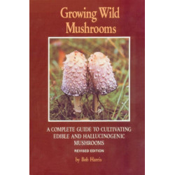Growing Wild Mushrooms: A Complete Guide to Cultivating Edible and Hallucinogenic Mushrooms