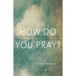 How Do You Pray?: Inspiring Responses from Religious Leaders, Spiritual Guides, Healers, a