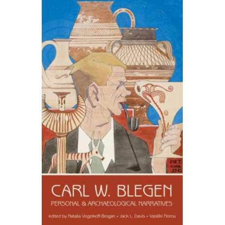 Carl W. Blegen: Personal and Archaeological Narratives