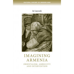 Imagining Armenia: Orientalism, Ambiguity and Intervention, 1879–1925