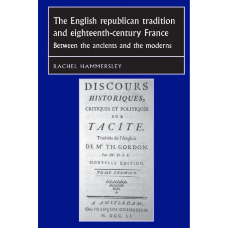 The English Republican Tradition and Eighteenth-Century France: Between the Ancients and the Moderns