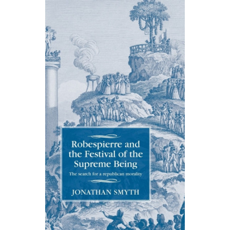 Robespierre and the Festival of the Supreme Being: The Search for a Republican Morality