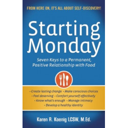 Starting Monday: Seven Keys to a Permanent, Positive Relationship with Food